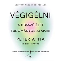 VÉGIGÉLNI - A HOSSZÚ ÉLET TUDOMÁNYOS ALAPJAI - DR. PETER ATTIA, BILL GIFFORD